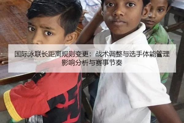 国际泳联长距离规则变更：战术调整与选手体能管理影响分析与赛事节奏